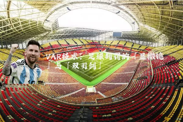 VAR技术:足球判罚的「显微镜」与「双刃剑」
