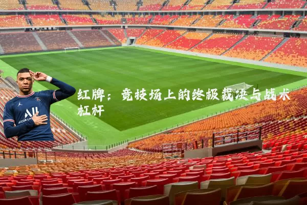 红牌：竞技场上的终极裁决与战术杠杆