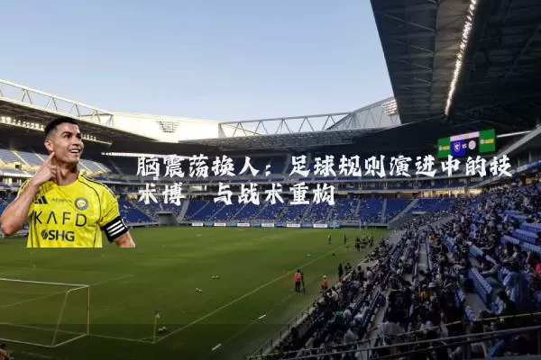 脑震荡换人：足球规则演进中的技术博弈与战术重构