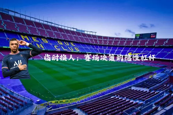 临时换人：赛场决策的隐性杠杆