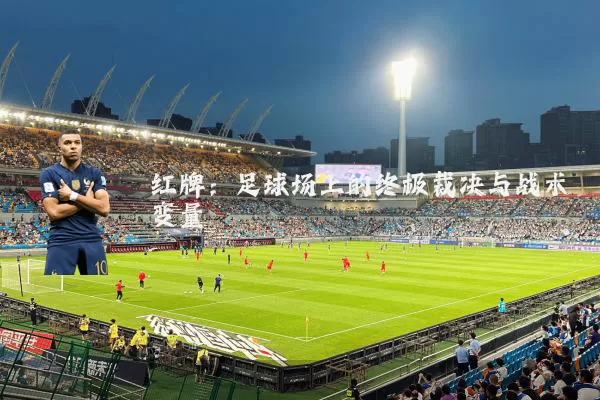 红牌:足球场上的终极裁决与战术变量