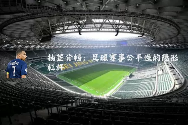 抽签分档:足球赛事公平性的隐形杠杆