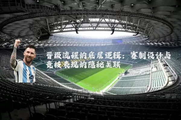 晋级流程的底层逻辑:赛制设计与竞技表现的隐秘关联