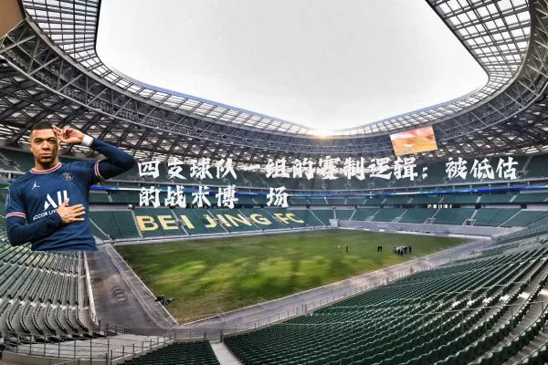 四支球队一组的赛制逻辑:被低估的战术博弈场