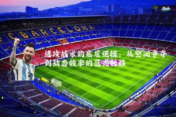 进攻战术的底层逻辑：从空间争夺到动态效率的范式转移