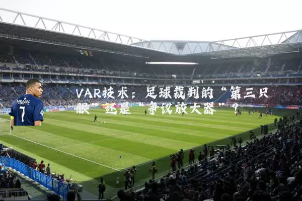 VAR技术：足球裁判的“第三只眼”还是“争议放大器”？