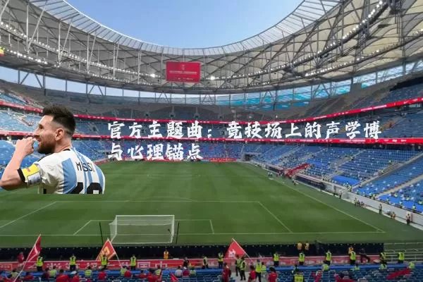官方主题曲：竞技场上的声学博弈与心理锚点