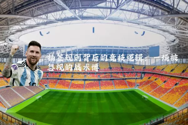 抽签规则背后的竞技逻辑：一场被忽视的战术博弈
