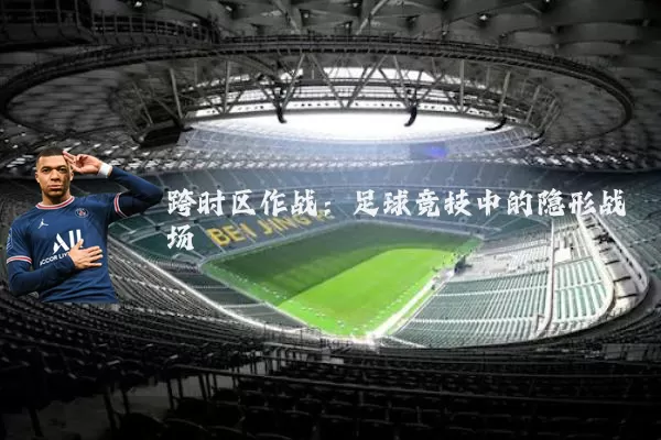 跨时区作战：足球竞技中的隐形战场