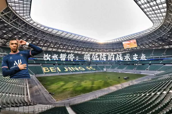 饮水暂停:被低估的战术支点