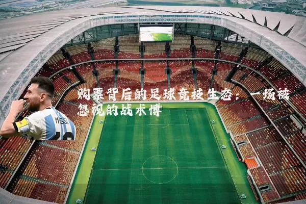 购票背后的足球竞技生态:一场被忽视的战术博弈