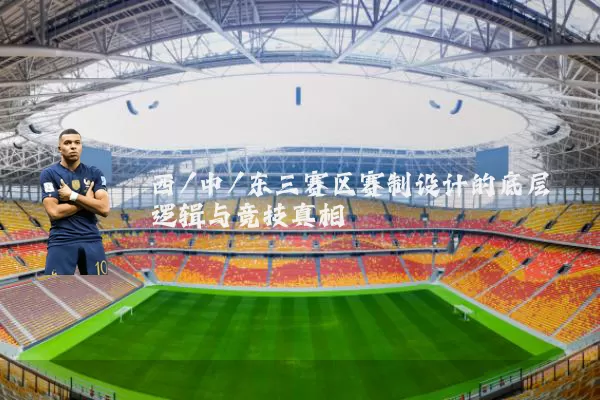 西/中/东三赛区赛制设计的底层逻辑与竞技真相