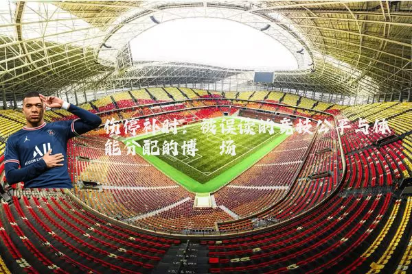 伤停补时：被误读的竞技公平与体能分配的博弈场